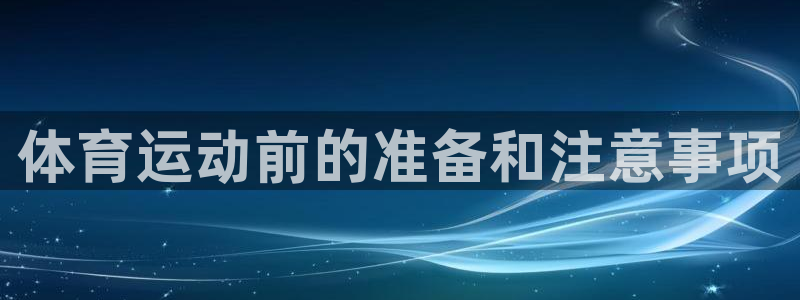 球王會(huì)體育：體育運(yùn)動(dòng)前的準(zhǔn)備和注意事項(xiàng)